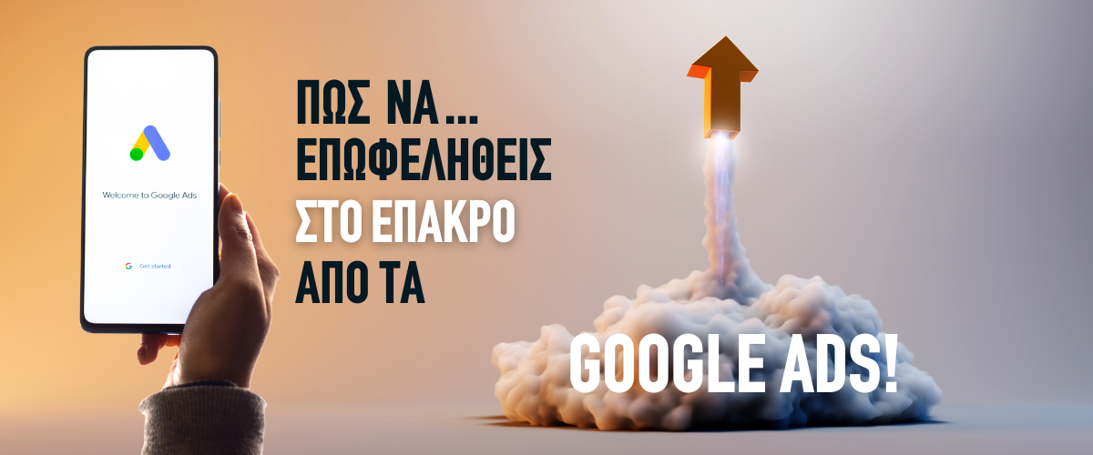 Πως να επωφεληθείς στο έπακρο από τα Google Ads